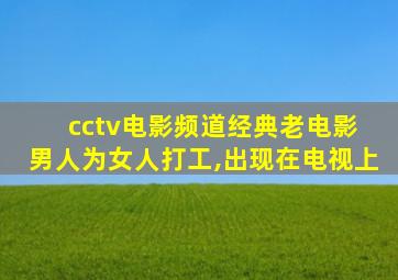 cctv电影频道经典老电影 男人为女人打工,出现在电视上